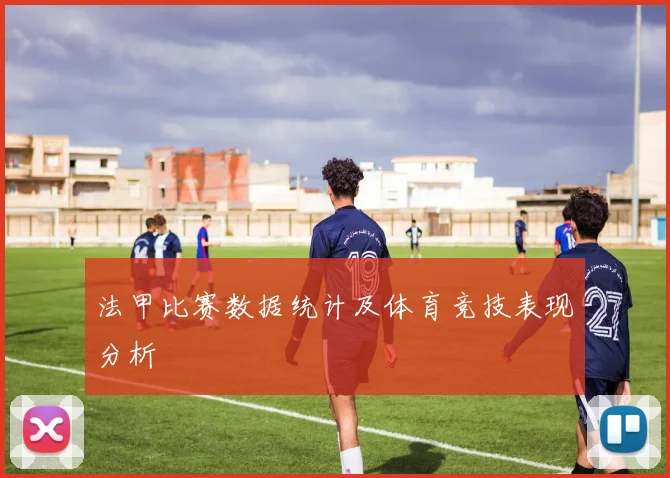 法甲比赛数据统计及体育竞技表现分析
