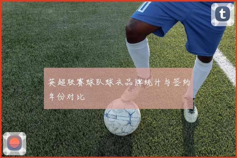 英超联赛球队球衣品牌统计与签约年份对比