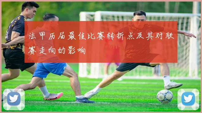 法甲历届最佳比赛转折点及其对联赛走向的影响