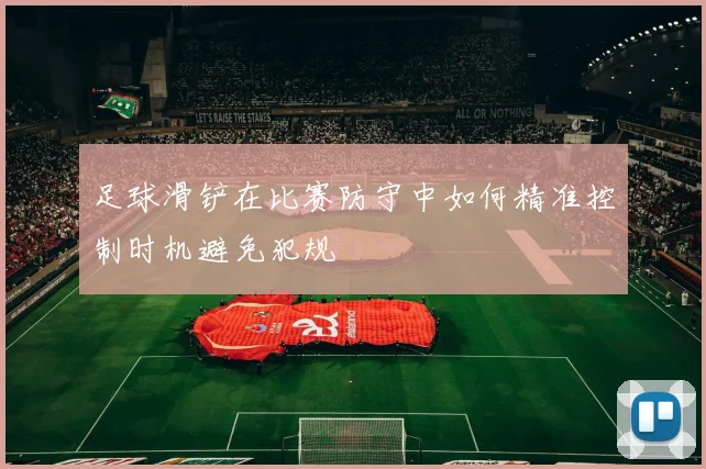 足球滑铲在比赛防守中如何精准控制时机避免犯规