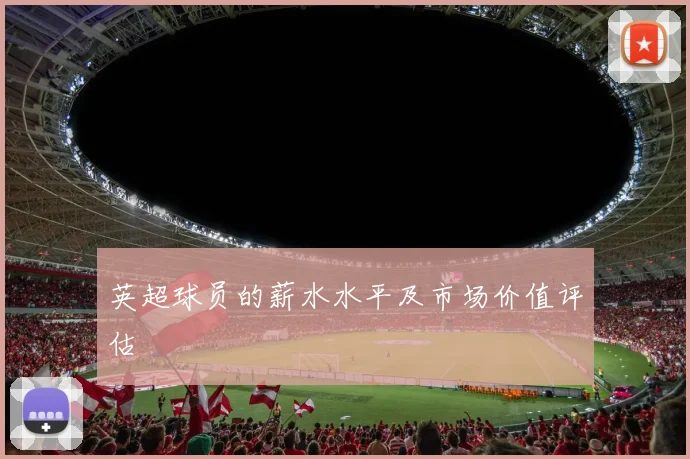 英超球员的薪水水平及市场价值评估