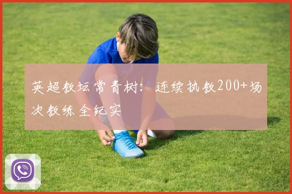 英超教坛常青树：连续执教200+场次教练全纪实