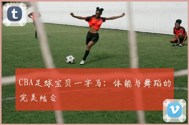 CBA足球宝贝一字马：体能与舞蹈的完美结合