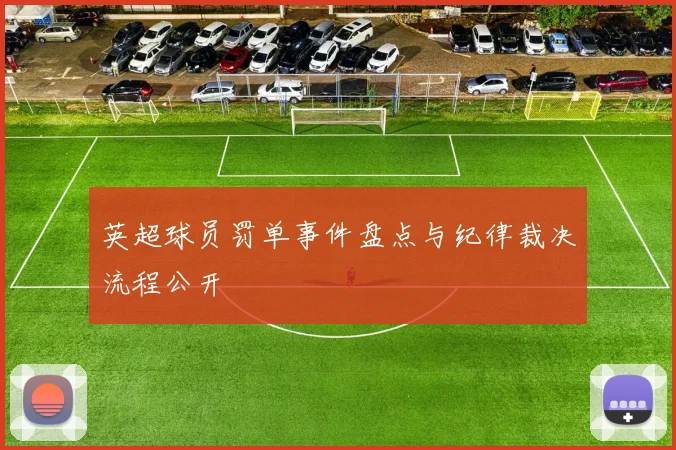 英超球员罚单事件盘点与纪律裁决流程公开