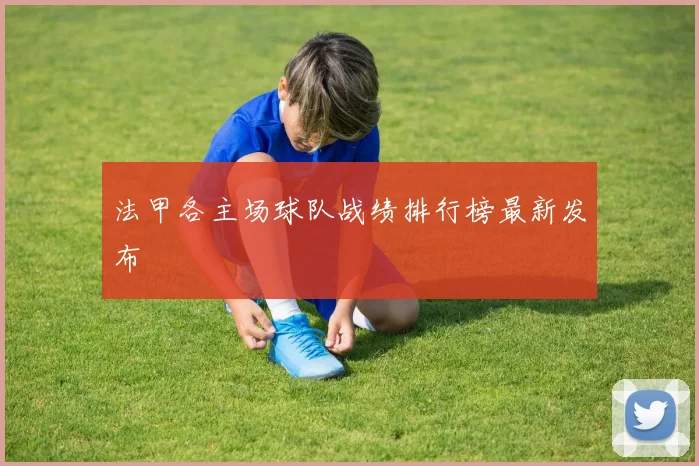 法甲各主场球队战绩排行榜最新发布